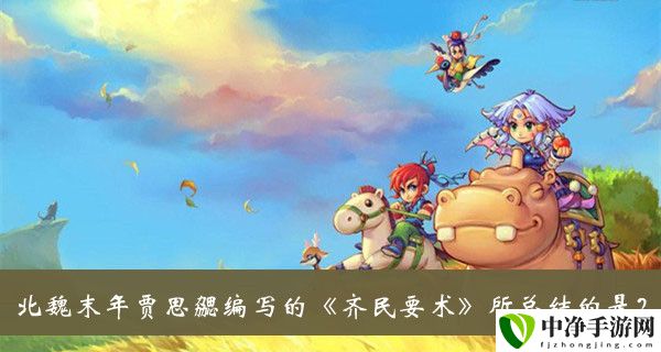 北魏末年贾思勰编写的齐民要术所总结的是题目答案 攻略教你搭配方法